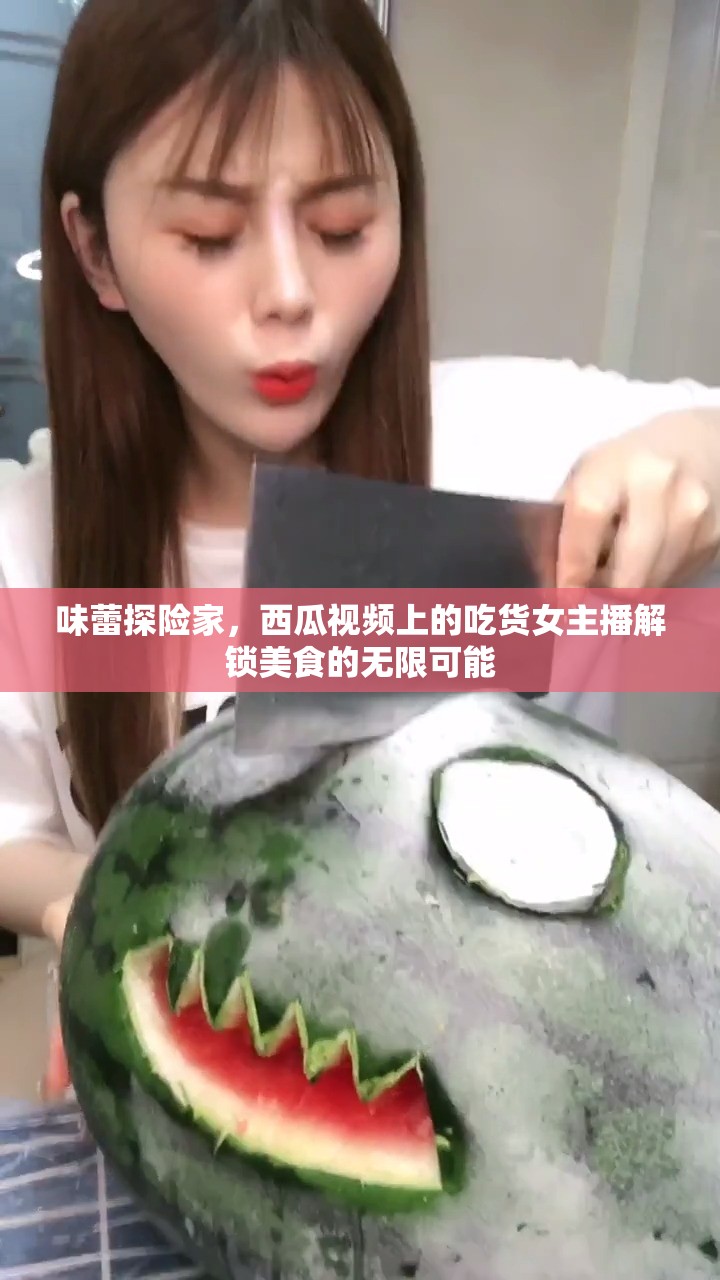 味蕾探險家，西瓜視頻上的吃貨女主播解鎖美食的無限可能