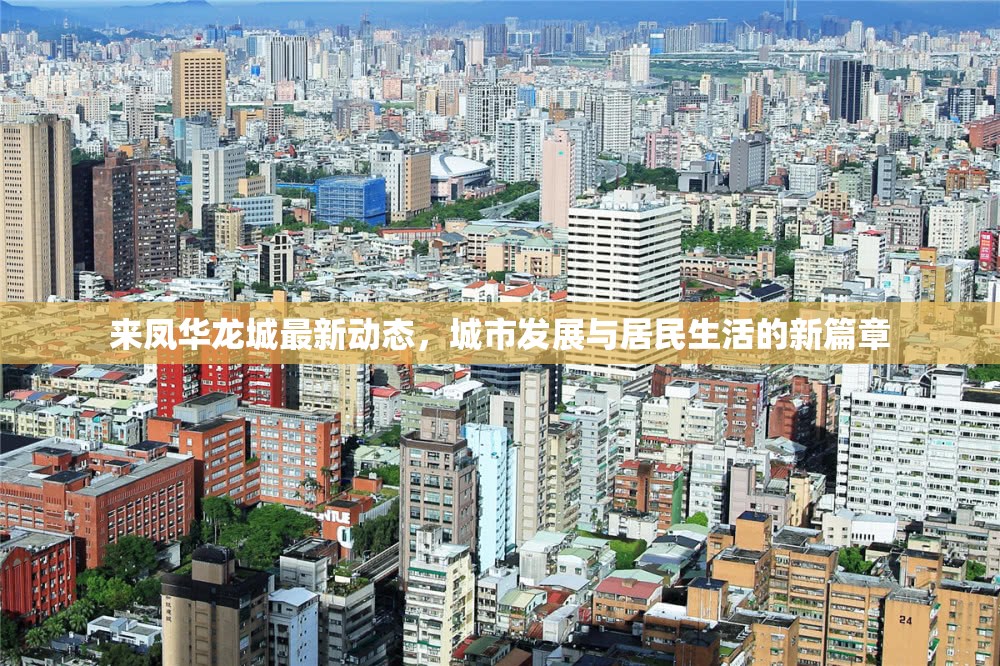 來鳳華龍城最新動(dòng)態(tài)，城市發(fā)展與居民生活的新篇章