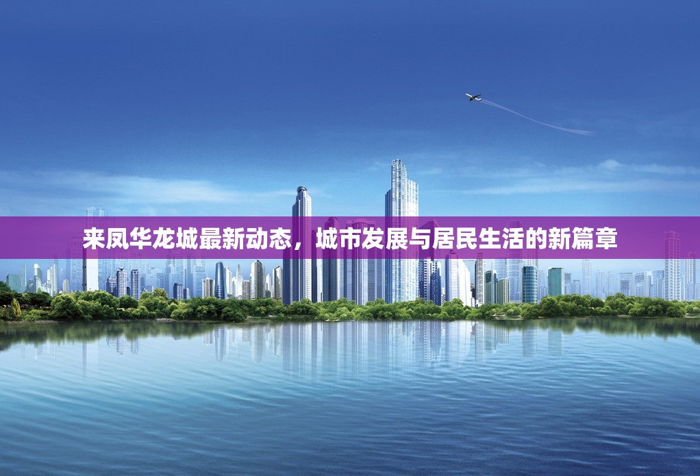 來鳳華龍城最新動(dòng)態(tài)，城市發(fā)展與居民生活的新篇章