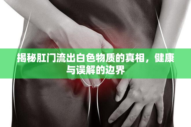 揭秘肛門流出白色物質(zhì)的真相，健康與誤解的邊界