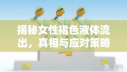 揭秘女性褐色液體流出，真相與應對策略