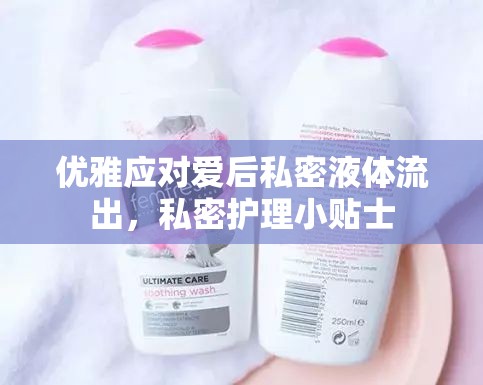 優(yōu)雅應(yīng)對愛后私密液體流出，私密護理小貼士