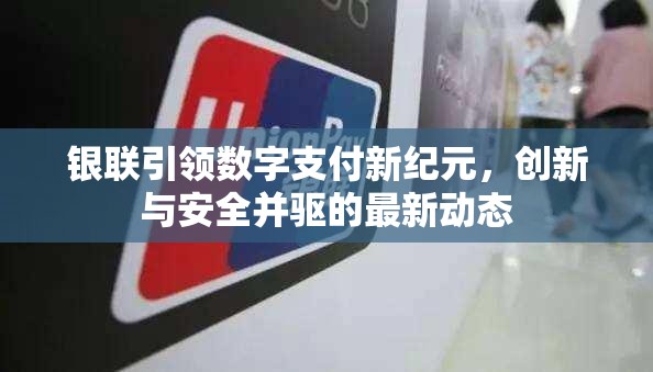 銀聯(lián)引領數(shù)字支付新紀元，創(chuàng)新與安全并驅的最新動態(tài)