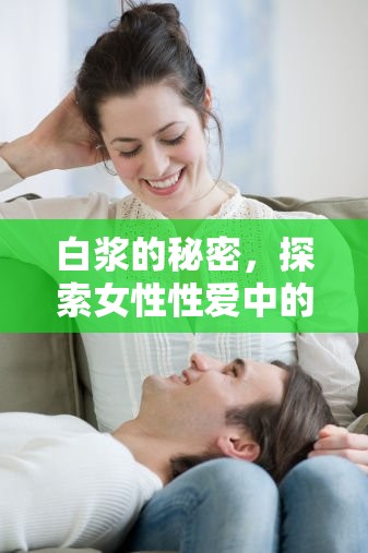 白漿的秘密，探索女性性愛(ài)中的獨(dú)特體驗(yàn)