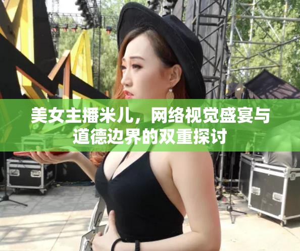 美女主播米兒，網絡視覺盛宴與道德邊界的雙重探討