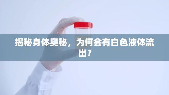 揭秘身體奧秘，為何會(huì)有白色液體流出？