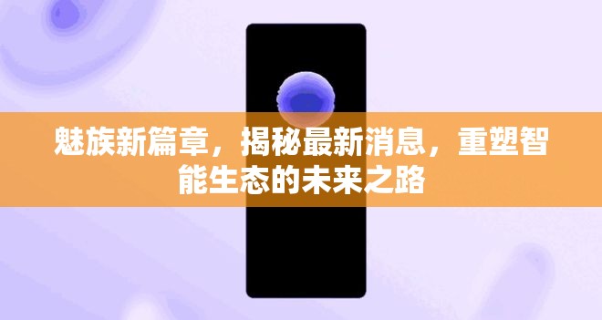 魅族新篇章，揭秘最新消息，重塑智能生態(tài)的未來之路