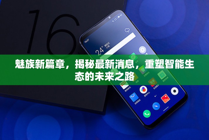 魅族新篇章，揭秘最新消息，重塑智能生態(tài)的未來之路