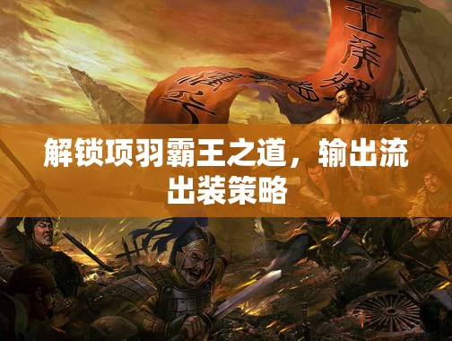 解鎖項(xiàng)羽霸王之道，輸出流出裝策略