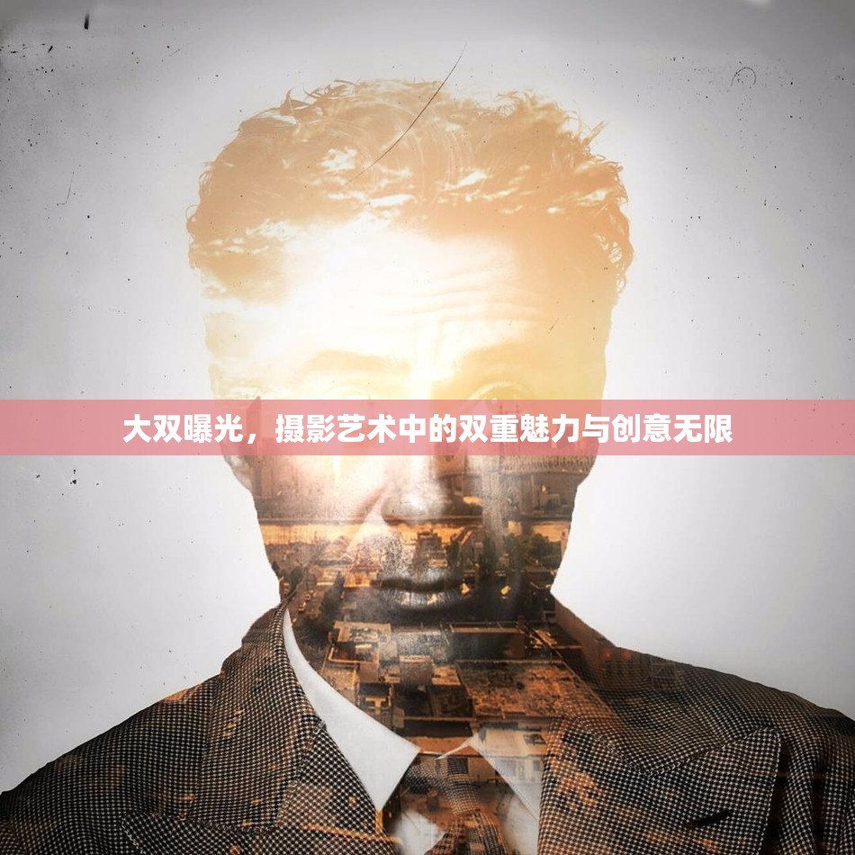 大雙曝光，攝影藝術(shù)中的雙重魅力與創(chuàng)意無限