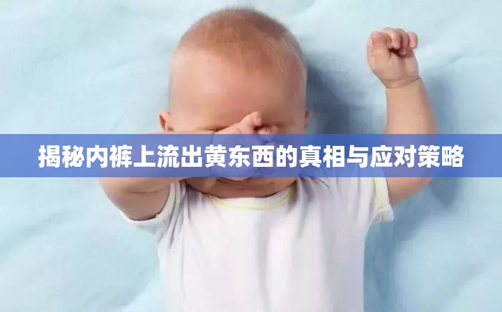 揭秘內(nèi)褲上流出黃東西的真相與應(yīng)對(duì)策略