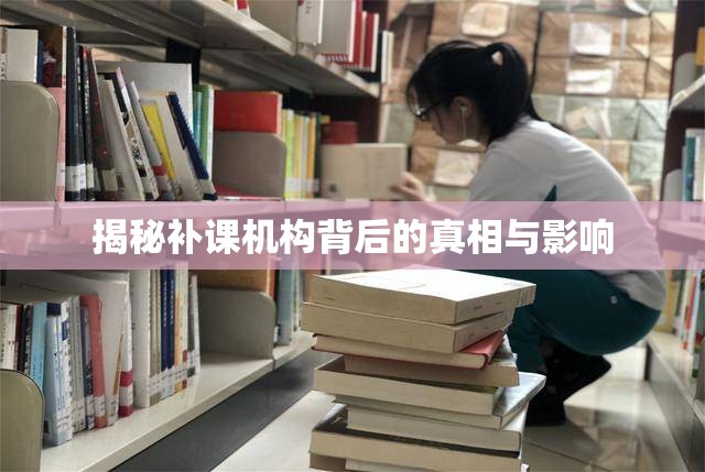 揭秘補課機構(gòu)背后的真相與影響