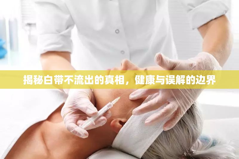 揭秘白帶不流出的真相，健康與誤解的邊界