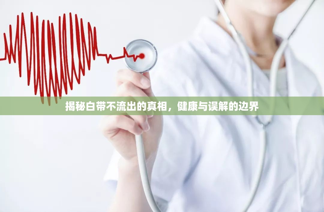 揭秘白帶不流出的真相，健康與誤解的邊界