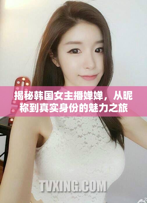 揭秘韓國女主播嬋嬋，從昵稱到真實(shí)身份的魅力之旅