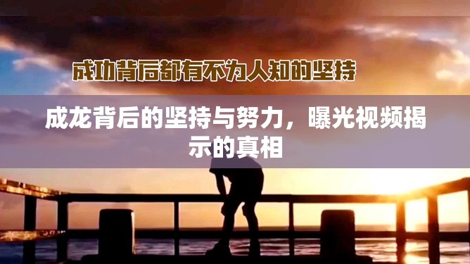 成龍背后的堅(jiān)持與努力，曝光視頻揭示的真相