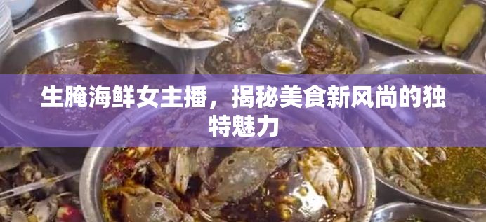 生腌海鮮女主播，揭秘美食新風(fēng)尚的獨(dú)特魅力