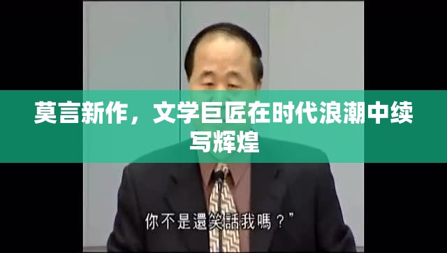 莫言新作，文學(xué)巨匠在時(shí)代浪潮中續(xù)寫(xiě)輝煌