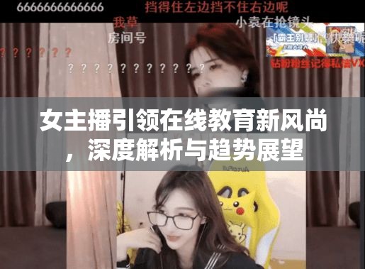 女主播引領(lǐng)在線教育新風尚，深度解析與趨勢展望