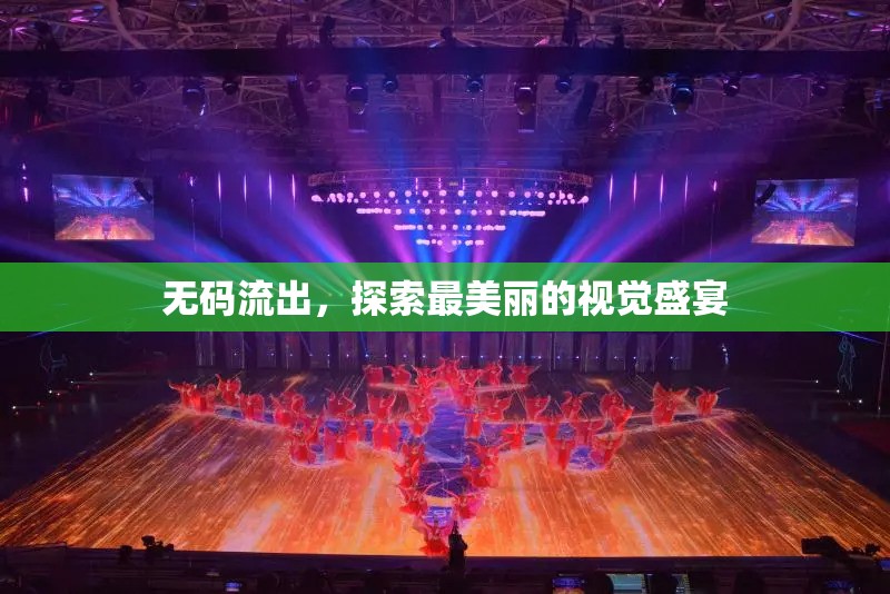 無碼流出，探索最美麗的視覺盛宴