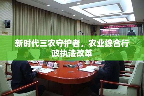 新時代三農(nóng)守護(hù)者，農(nóng)業(yè)綜合行政執(zhí)法改革