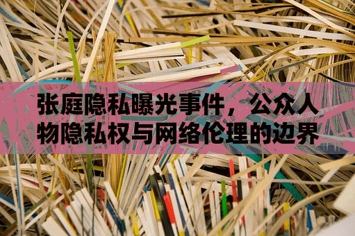 張庭隱私曝光事件，公眾人物隱私權與網絡倫理的邊界探討