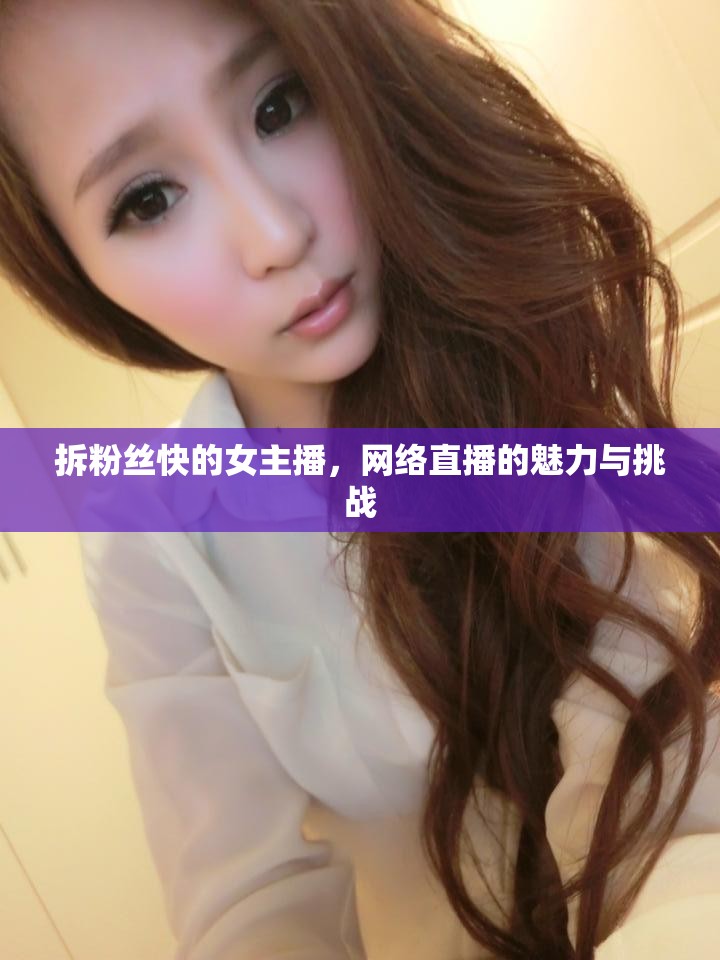 拆粉絲快的女主播，網(wǎng)絡直播的魅力與挑戰(zhàn)