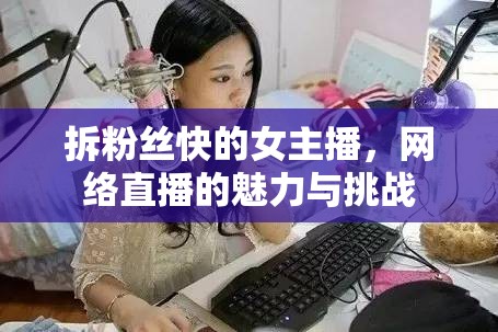 拆粉絲快的女主播，網(wǎng)絡直播的魅力與挑戰(zhàn)