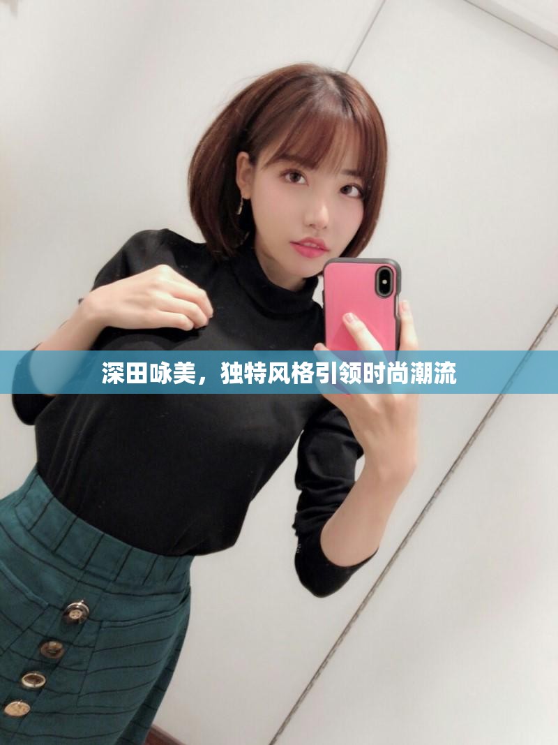 深田詠美，獨特風(fēng)格引領(lǐng)時尚潮流