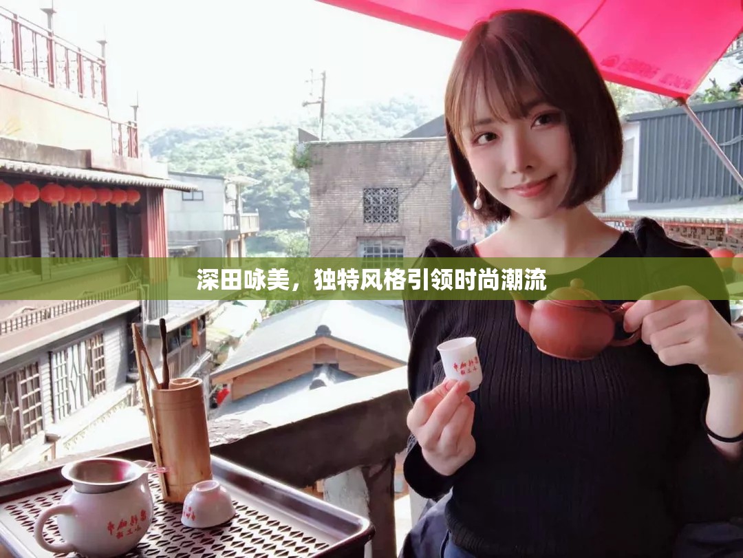 深田詠美，獨特風(fēng)格引領(lǐng)時尚潮流