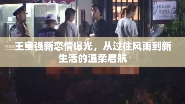 王寶強新戀情曝光，從過往風雨到新生活的溫柔啟航
