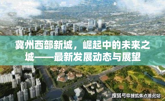冀州西部新城，崛起中的未來之城——最新發(fā)展動態(tài)與展望