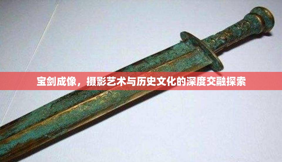 寶劍成像，攝影藝術(shù)與歷史文化的深度交融探索