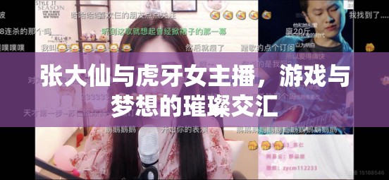 張大仙與虎牙女主播，游戲與夢想的璀璨交匯