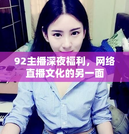 92主播深夜福利，網(wǎng)絡(luò)直播文化的另一面