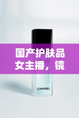 國(guó)產(chǎn)護(hù)膚品女主播，鏡頭下的溫柔邂逅，傳遞心間自拍美學(xué)
