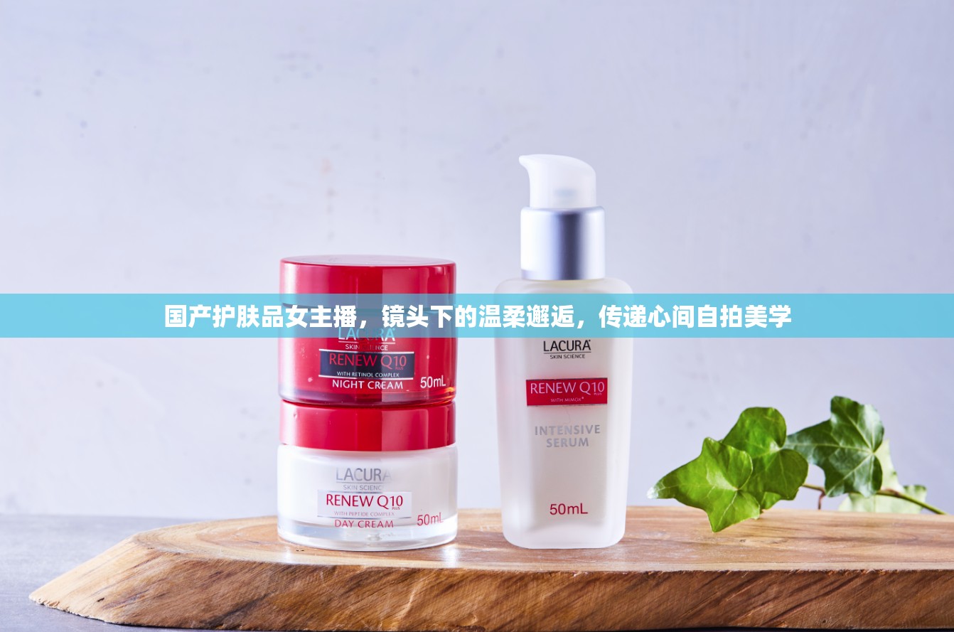 國(guó)產(chǎn)護(hù)膚品女主播，鏡頭下的溫柔邂逅，傳遞心間自拍美學(xué)
