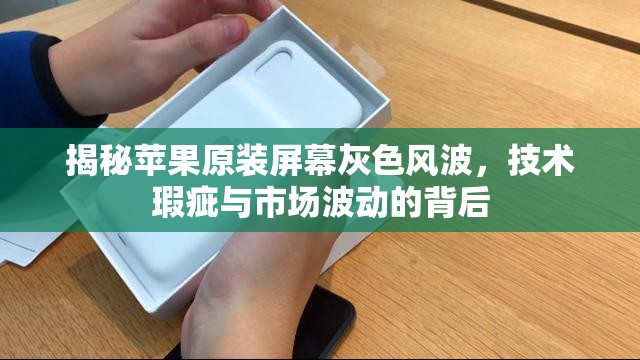揭秘蘋果原裝屏幕灰色風(fēng)波，技術(shù)瑕疵與市場(chǎng)波動(dòng)的背后