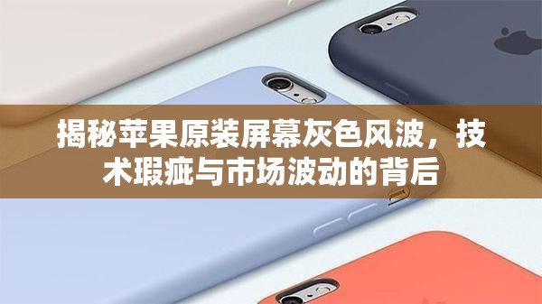 揭秘蘋果原裝屏幕灰色風(fēng)波，技術(shù)瑕疵與市場(chǎng)波動(dòng)的背后