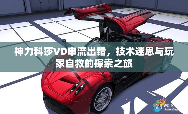 神力科莎VD串流出錯，技術(shù)迷思與玩家自救的探索之旅
