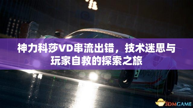 神力科莎VD串流出錯，技術(shù)迷思與玩家自救的探索之旅