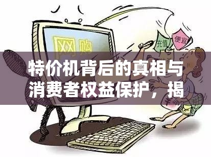 特價(jià)機(jī)背后的真相與消費(fèi)者權(quán)益保護(hù)，揭秘與警示