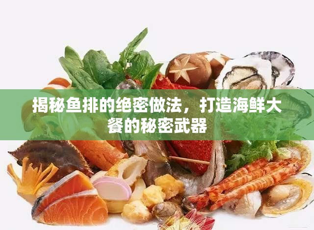 揭秘魚(yú)排的絕密做法，打造海鮮大餐的秘密武器