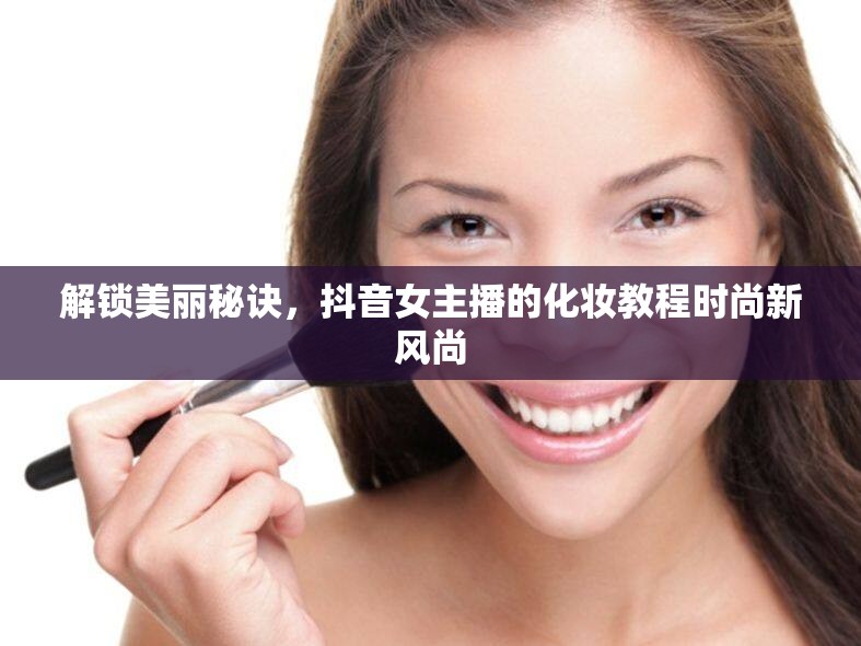 解鎖美麗秘訣，抖音女主播的化妝教程時(shí)尚新風(fēng)尚