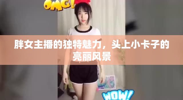 胖女主播的獨(dú)特魅力，頭上小卡子的亮麗風(fēng)景