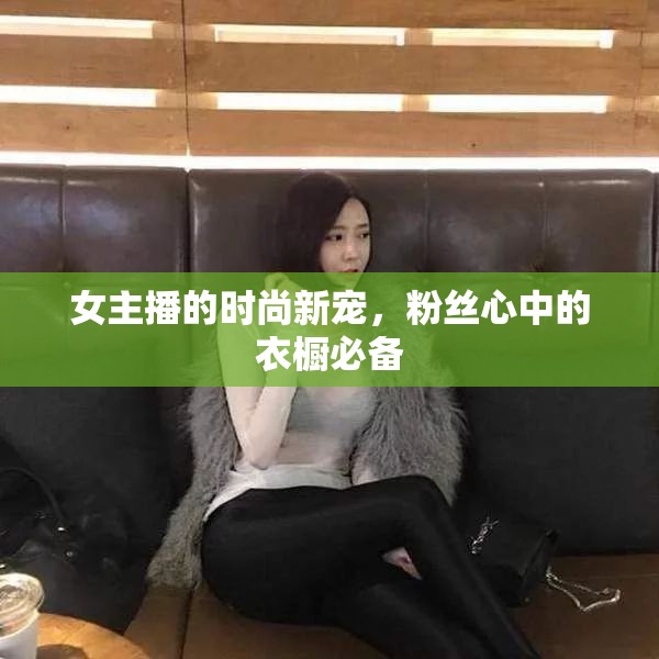 女主播的時尚新寵，粉絲心中的衣櫥必備