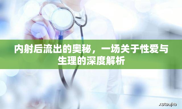 內(nèi)射后流出的奧秘，一場關(guān)于性愛與生理的深度解析