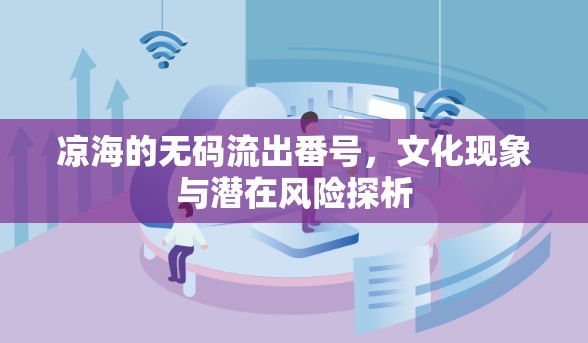 涼海的無碼流出番號，文化現(xiàn)象與潛在風(fēng)險探析
