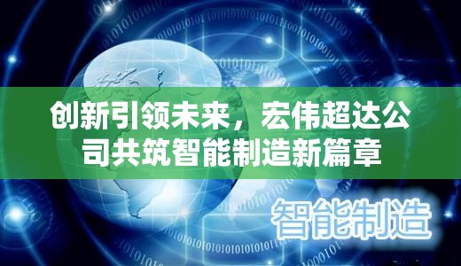 創(chuàng)新引領(lǐng)未來(lái)，宏偉超達(dá)公司共筑智能制造新篇章