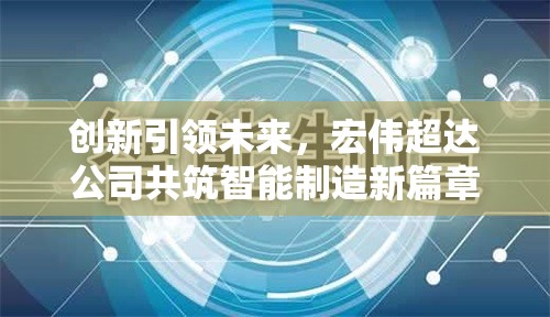 創(chuàng)新引領(lǐng)未來(lái)，宏偉超達(dá)公司共筑智能制造新篇章